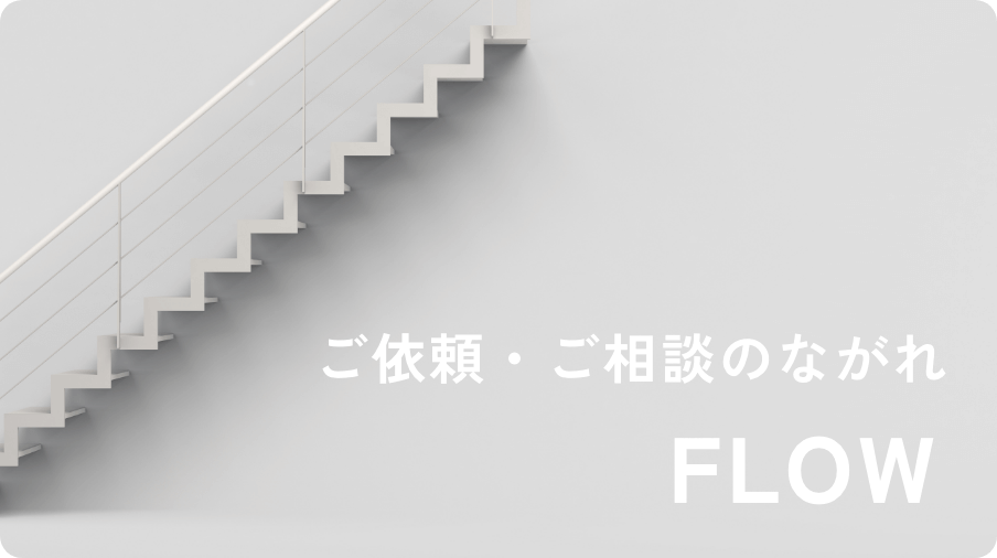 ご依頼・ご相談のながれ FLOW