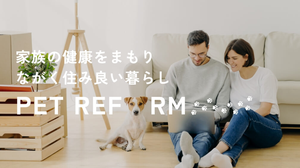 家族の健康をまもり ながく住み良い暮らし PET REFORM